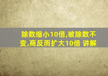 除数缩小10倍,被除数不变,商反而扩大10倍 讲解